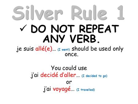 Silver Rule 1 DO NOT REPEAT ANY VERB. je suis allé(e)… (I went) should be used only once. You could use jai decidé daller… (I decided to go) or jai voyagé…