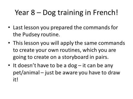 Year 8 – Dog training in French! Last lesson you prepared the commands for the Pudsey routine. This lesson you will apply the same commands to create your.