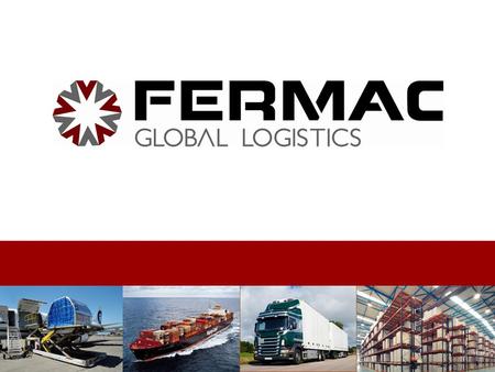 About us FERMAC GLOBAL LOGISTICS was created back in 2007 as a sister company of FERMAC CARGO to integrate the need to a whole supply chain management.