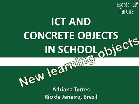 ICT AND CONCRETE OBJECTS IN SCHOOL Adriana Torres Rio de Janeiro, Brazil.