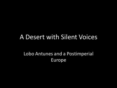 A Desert with Silent Voices Lobo Antunes and a Postimperial Europe.