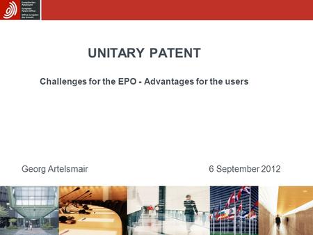 UNITARY PATENT Challenges for the EPO - Advantages for the users Georg Artelsmair6 September 2012.