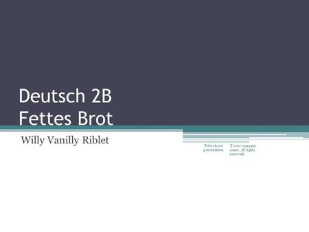 Deutsch 2B Fettes Brot Willy Vanilly Riblet © your company name. All rights reserved. Title of your presentation.