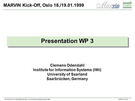 © Institut für Wirtschaftsinformatik, Universität des Saarlandes 1998 1 MARVIN (CO) MARVIN Kick-Off, Oslo 18./19.01.1999 Presentation WP 3 Clemens Odendahl.