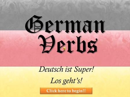German Deutsch ist Super! Los gehts! Verbs Click here to begin!!