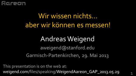 Andreas Weigend Garmisch-Partenkirchen, 29. Mai 2013 1 Wir wissen nichts… aber wir können es messen! This presentation is on the.
