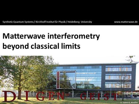 Matterwave interferometry beyond classical limits Synthetic Quantum Systems / Kirchhoff Institut für Physik / Heidelberg University www.matterwave.de.