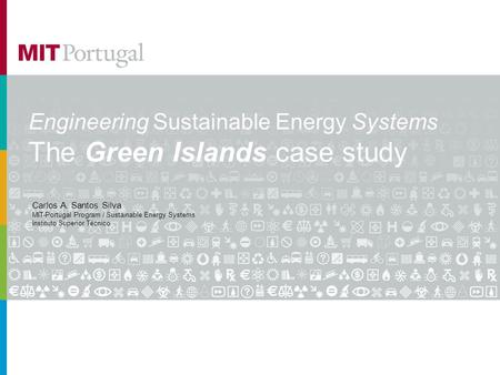 Engineering Sustainable Energy Systems The Green Islands case study Carlos A. Santos Silva MIT-Portugal Program / Sustainable Energy Systems Instituto.