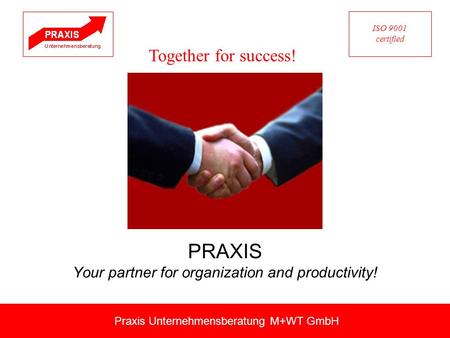 PRAXIS Your partner for organization and productivity! Praxis Unternehmensberatung M+WT GmbH Together for success! ISO 9001 certified.