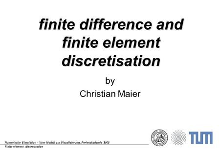 Numerische Simulation – Vom Modell zur Visualisierung, Ferienakademie 2005 Finite element discretisation finite difference and finite element discretisation.