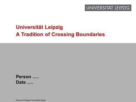 1 www.uni-leipzig.de Universität Leipzig A Tradition of Crossing Boundaries Person..... Date..... Photos:/Art Design © Universität Leipzig.