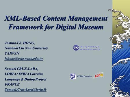XML-Based Content Management Framework for Digital Museum Joshua J.S. HONG, National Chi Nan University TAIWAN Samuel CRUZ-LARA,