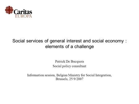 Social services of general interest and social economy : elements of a challenge Patrick De Bucquois Social policy consultant Information session, Belgian.