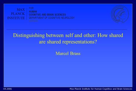 Max Planck Institute for Human Cognitive and Brain Sciences04.2006 Distinguishing between self and other: How shared are shared representations? Marcel.