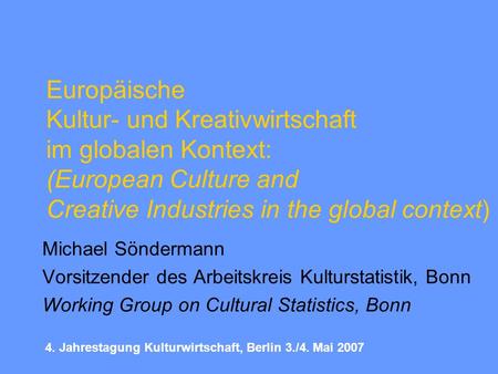 Europäische Kultur- und Kreativwirtschaft im globalen Kontext: (European Culture and Creative Industries in the global context) Michael Söndermann Vorsitzender.