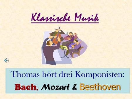 Klassische Musik Thomas hört drei Komponisten: Bach, M ozart & B BB Beethoven.