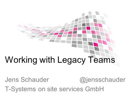 Working with Legacy Teams Jens T-Systems on site services GmbH.
