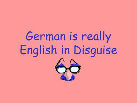 German is really English in Disguise. Indo- European Germanic German English.