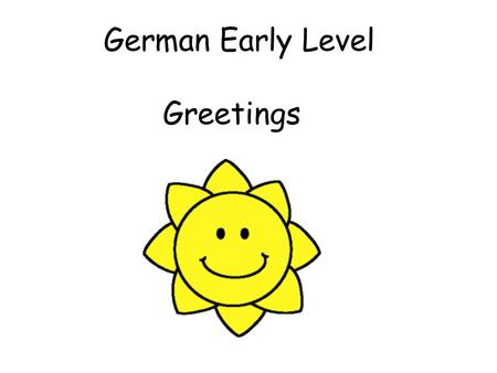 German Early Level Greetings. Early Level Significant Aspects of Learning Use language in a range of contexts and across learning Develop confidence and.