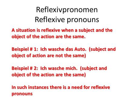 Reflexivpronomen Reflexive pronouns A situation is reflexive when a subject and the object of the action are the same. Beispiel # 1: Ich wasche das Auto.