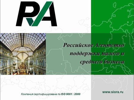 Российское Агентство поддержки малого и среднего бизнеса Компания сертифицирована по ISO 9001 : 2000 www.siora.ru.