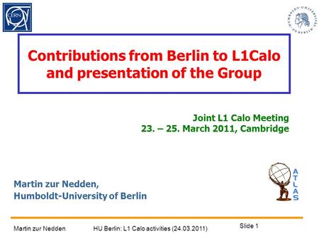 Martin zur NeddenHU Berlin: L1 Calo activities (24.03.2011) Slide 1 Contributions from Berlin to L1Calo and presentation of the Group Martin zur Nedden,
