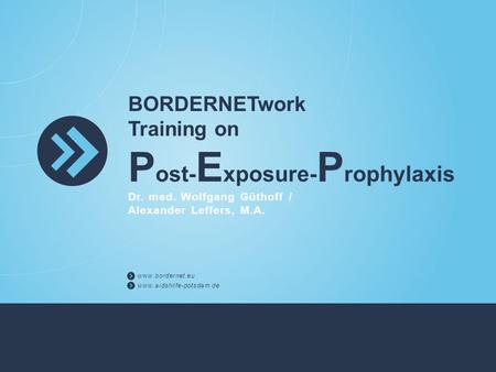 BORDERNETwork Training on P ost- E xposure- P rophylaxis Dr. med. Wolfgang Güthoff / Alexander Leffers, M.A. www.bordernet.eu www.aidshilfe-potsdam.de.