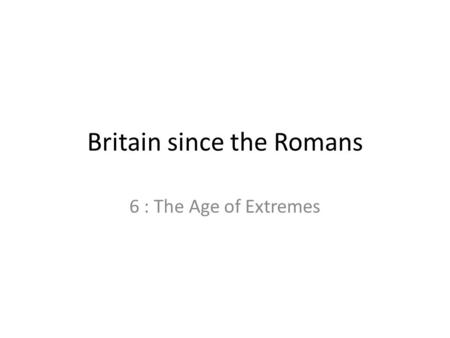 Britain since the Romans 6 : The Age of Extremes.