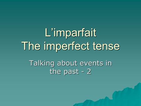 Limparfait The imperfect tense Talking about events in the past - 2.