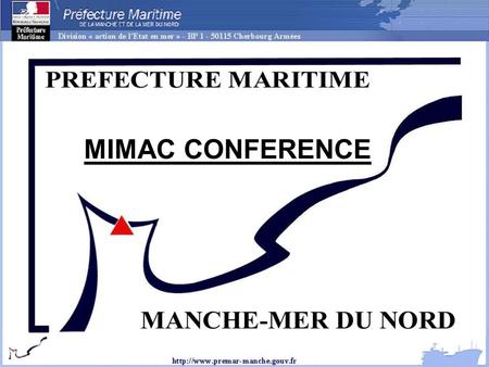 MIMAC CONFERENCE. Préfecture maritime de la Manche et de la mer du Nord Préfecture maritime de l Atlantique Préfecture maritime de la Méditerranée Cherbourg.
