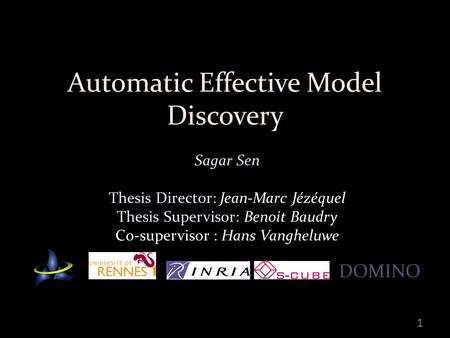 Automatic Effective Model Discovery Sagar Sen Thesis Director: Jean-Marc Jézéquel Thesis Supervisor: Benoit Baudry Co-supervisor : Hans Vangheluwe 1 DOMINO.