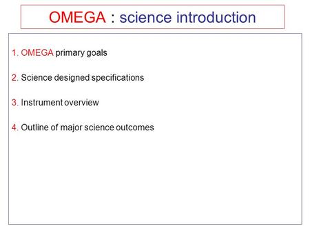 OMEGA : science introduction 1. OMEGA primary goals 2. Science designed specifications 3. Instrument overview 4. Outline of major science outcomes.