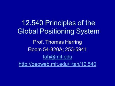 12.540 Principles of the Global Positioning System Prof. Thomas Herring Room 54-820A; 253-5941