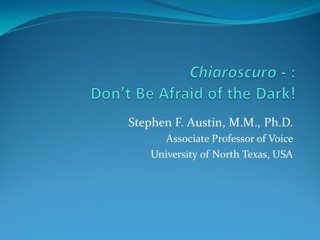 Stephen F. Austin, M.M., Ph.D. Associate Professor of Voice University of North Texas, USA.