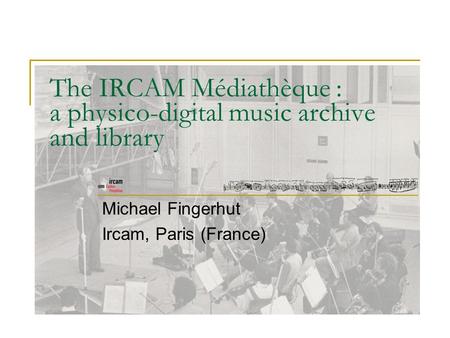 The IRCAM Médiathèque : a physico-digital music archive and library Michael Fingerhut Ircam, Paris (France)