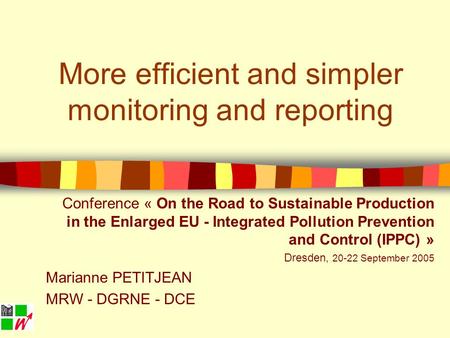 More efficient and simpler monitoring and reporting Conference « On the Road to Sustainable Production in the Enlarged EU - Integrated Pollution Prevention.