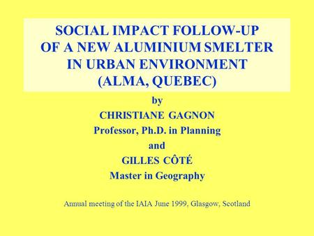 SOCIAL IMPACT FOLLOW-UP OF A NEW ALUMINIUM SMELTER IN URBAN ENVIRONMENT (ALMA, QUEBEC) by CHRISTIANE GAGNON Professor, Ph.D. in Planning and GILLES CÔTÉ