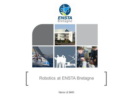 Robotics at ENSTA Bretagne Fabrice LE BARS. Robotics at ENSTA Bretagne 17/05/2014- 2 Robotics at ENSTA Bretagne Main research areas : Autonomous marine.