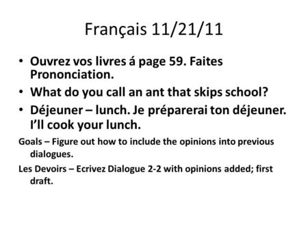 Français 11/21/11 Ouvrez vos livres á page 59. Faites Prononciation. What do you call an ant that skips school? Déjeuner – lunch. Je préparerai ton déjeuner.