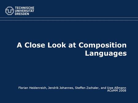A Close Look at Composition Languages Florian Heidenreich, Jendrik Johannes, Steffen Zschaler, and Uwe Aßmann ACoMM 2008.