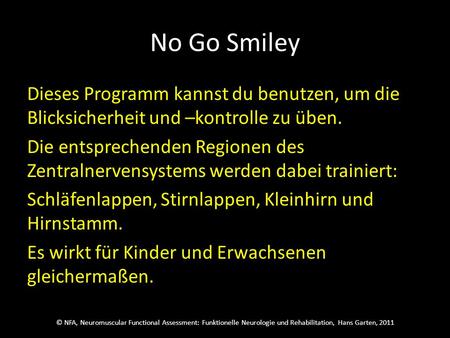© NFA, Neuromuscular Functional Assessment: Funktionelle Neurologie und Rehabilitation, Hans Garten, 2011 No Go Smiley Dieses Programm kannst du benutzen,