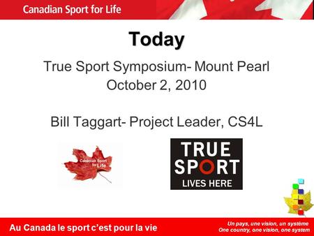 Un pays, une vision, un système One country, one vision, one system Au Canada le sport cest pour la vie Today True Sport Symposium- Mount Pearl October.