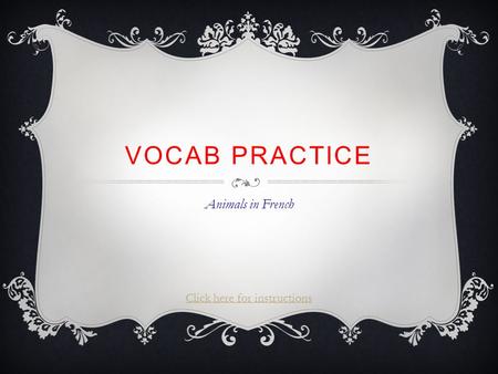 VOCAB PRACTICE Animals in French Click here for instructions.