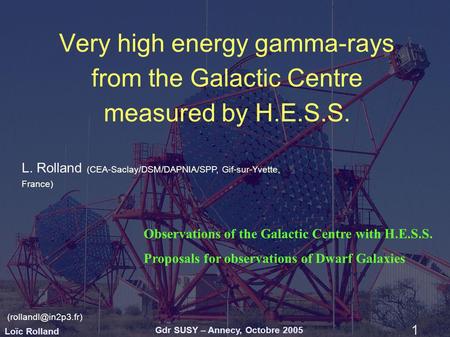 Loïc Rolland Gdr SUSY – Annecy, Octobre 2005 1 Very high energy gamma-rays from the Galactic Centre measured by H.E.S.S. L. Rolland (CEA-Saclay/DSM/DAPNIA/SPP,