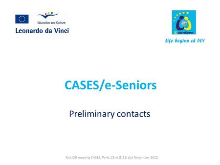 CASES/e-Seniors Preliminary contacts Life begins at 50! Kick Off meeting CASES, Paris, 22nd & 23rd of November 2012.