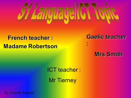 French teacher : Madame Robertson Gaelic teacher : Mrs Smith Mrs Smith ICT teacher : Mr Tierney By Dominik Sapinski.