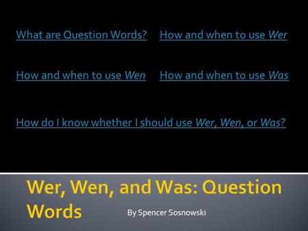 By Spencer Sosnowski What are Question Words?How and when to use Wer How and when to use WenHow and when to use Was How do I know whether I should use.