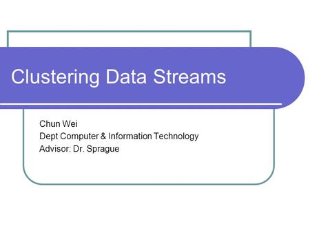 Clustering Data Streams Chun Wei Dept Computer & Information Technology Advisor: Dr. Sprague.
