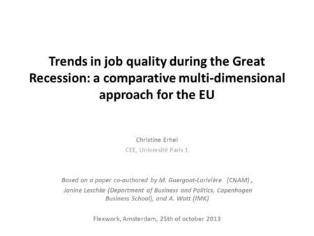 Trends in job quality during the Great Recession: a comparative multi-dimensional approach for the EU   Christine Erhel CEE, Université Paris 1 Based on.