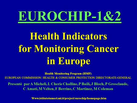 EUROCHIP-1&2 Health Indicators for Monitoring Cancer in Europe Health Monitoring Program (HMP) EUROPEAN COMMISSION: HEALTH & CONSUMER PROTECTION DIRECTORATE-GENERAL.